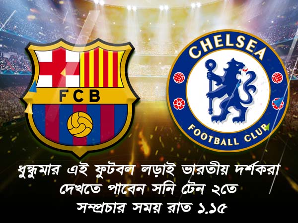 এক ক্লিকে জেনে নিন চেলসি বনাম বার্সা ম্যাচের খুঁটিনাটি 
