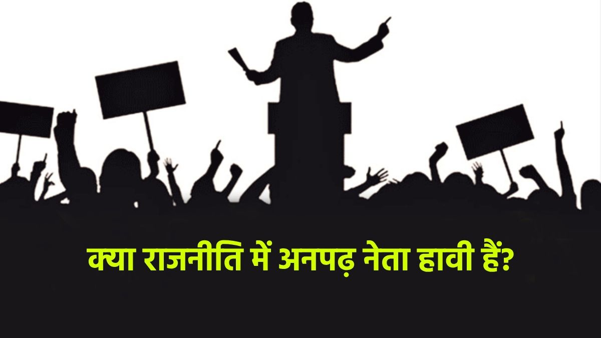 क्‍या राजनीति में अनपढ़ नेता हावी हैं?