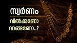 സ്വര്‍ണം വില്‍ക്കണോ വാങ്ങണോ..? ഇപ്പോള്‍ എന്ത് ചെയ്താല്‍ ലാഭം കൊയ്യാം, അറിയേണ്ടതെല്ലാം..!