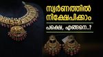 സ്വര്‍ണത്തില്‍ നിക്ഷേപിക്കാന്‍ ഏറ്റവും നല്ല മാര്‍ഗം ഏത്? വീട്ടില്‍ കൊണ്ടുവെക്കുന്നത് സേഫാണോ?
