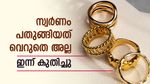 സ്വര്‍ണം കുതിച്ചു; കുറഞ്ഞ അത്രയും ഉയര്‍ന്നു, ഇനിയും വില കൂടുമെന്ന് സൂചന, ഇന്നത്തെ പവന്‍ നിരക്ക്