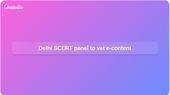 Delhi SCERT forms 10-member committee to vet academic podcasts and e-content for YouTube