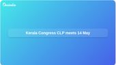 Kerala chief minister decision nears as Congress CLP meets at KPCC on 14 May
