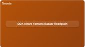 DDA demolitions in Yamuna Bazaar target Yamuna floodplain O-Zone encroachments