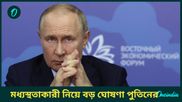 রাশিয়া-ইউক্রেন শান্তি আলোচনায় ভারত ছাড়া কোন কোন দেশ হতে পারে মধ্যস্থতাকারী, বড় ঘোষণা পুতিনের   