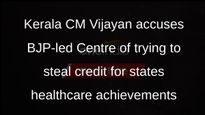 Kerala CM Vijayan accuses BJP-led Centre of trying to steal credit for states healthcare achievements