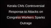 Kerala CM Pinarayi Vijayan Under Fire for Alleged Attacks on Congress Activists