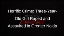 Three-Year-Old Girl Allegedly Raped and Assaulted in Uttar Pradeshs Greater Noida