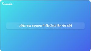 अमित शाह राज्यसभा में केंद्रीय सशस्त्र पुलिस बल सामान्य प्रशासन विधेयक 2026 पेश करेंगे।
