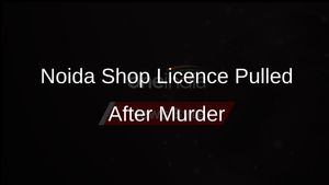 Licence of Noida Wine Shop Suspended After Salesman Killed Over Illegal Sale