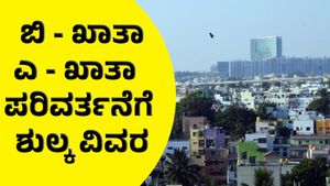 B Khata: ಬಿ - ಖಾತಾದಿಂದ ಎ - ಖಾತಾ ಯಾವ ಖಾತಾ ಪರಿವರ್ತನೆಗೆ ಎಷ್ಟು ಶುಲ್ಕ ? 