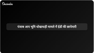 पंजाब में आम आदमी पार्टी के पदाधिकारी के भूमि धोखाधड़ी मामले में ईडी ने व्यापक छापेमारी की