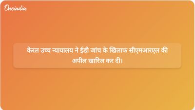 केरल उच्च न्यायालय ने वित्तीय लेन-देन की प्रवर्तन निदेशालय जांच के खिलाफ सीएमआरएल की अपील खारिज कर दी।