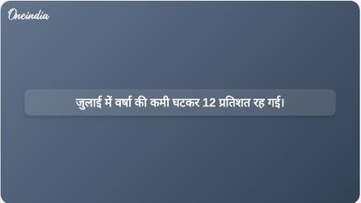 मानसून की गतिविधि में तेजी आने से जुलाई में वर्षा की कमी घटकर 12 प्रतिशत रह गई है।