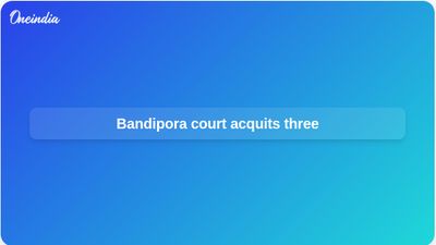 Bandipora court acquits three accused of harbouring terrorists in Sheikh Waseem Bari killing case