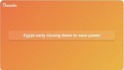 Egypt early closing times aim to cut oil-powered electricity use as Iran war lifts costs