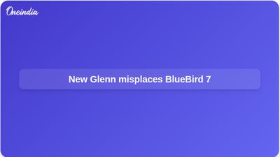 Blue Origin New Glenn launch puts AST SpaceMobile BlueBird 7 into wrong orbit
