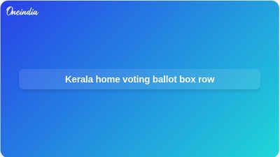 Home voting ballot boxes in Kerala questioned as Congress seeks Election Commission action