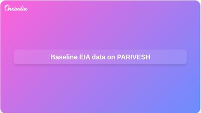 Baseline environmental data for Environmental Impact Assessment studies now available on PARIVESH portal