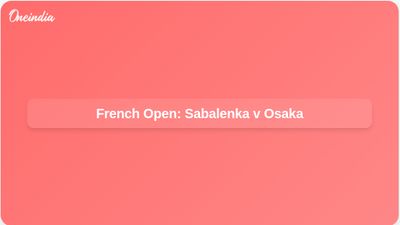French Open night session: Sabalenka vs Osaka set as rare women’s evening match