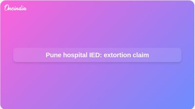 Pune hospital IED case: Police say extortion for treatment, no terrorism angle