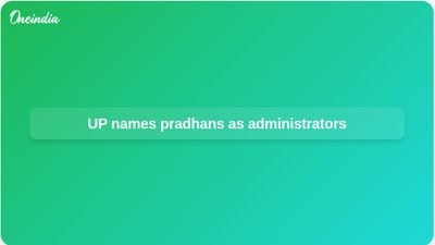 Gram panchayat administrators named in Uttar Pradesh from 27 May as outgoing pradhans take interim charge