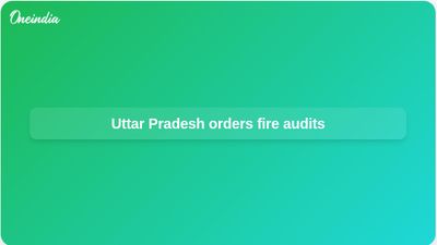 Fire safety audit in Uttar Pradesh ordered after Lucknow Aliganj fire kills 15