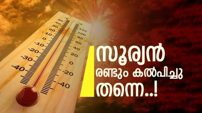 ചുട്ടുപൊള്ളി കേരളം, അഞ്ചിടത്ത് ഓറഞ്ച് അലർട്ട്; അൾട്രാ വയലറ്റ് രശ്‌മികളെ സൂക്ഷിക്കണം! ജാഗ്രത 