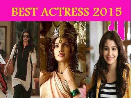 Best Actress 2015: દીપિકા, અનુષ્કા કે પ્રિયંકા જાણો કોણે મારી બાજી