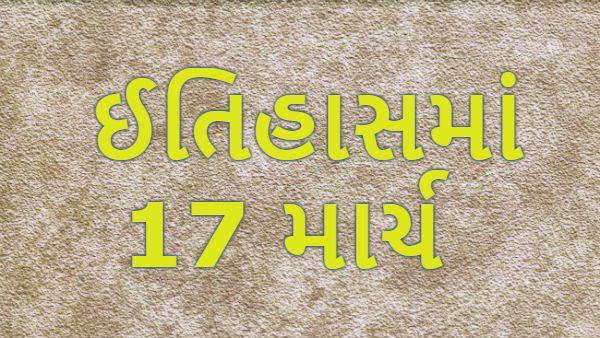17 માર્ચના ઈતિહાસમાં બનેલી કેટલીક મહત્વપૂર્ણ ઘટનાઓ