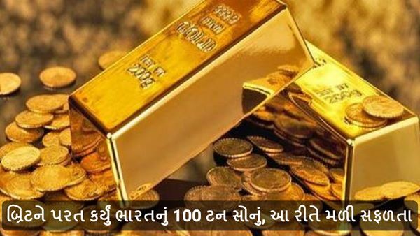 બ્રિટને પરત કર્યું ભારતનું 100 ટન સોનું, આ રીતે મળી સફળતા