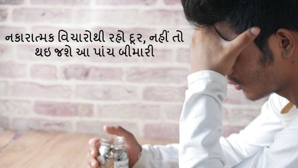 નકારાત્મક વિચારોથી રહો દૂર, નહીં તો થઇ જશે આ પાંચ બીમારી