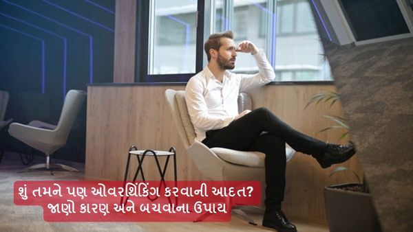 શું તમને પણ ઓવરથિંકિંગ કરવાની આદત? જાણો કારણ અને બચવાના ઉપાય