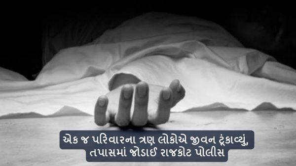 એક જ પરિવારના ત્રણ લોકોએ જીવન ટૂંકાવ્યું, તપાસમાં જોડાઈ રાજકોટ પોલીસ