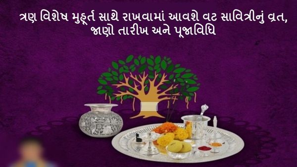 Vat Savitri Vart 2024 : ત્રણ વિશેષ મુહૂર્ત સાથે રાખવામાં આવશે વટ સાવિત્રીનું વ્રત, જાણો તારીખ અને પૂજાવિધિ