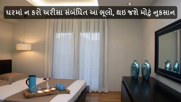 Mirror Vastu Tips : ઘરમાં ન કરો અરીસા સંબંધિત આ ભૂલો, થઇ જશે મોટું નુકસાન