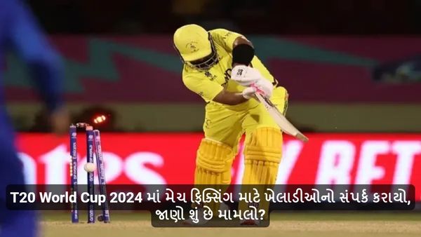 T20 World Cup 2024 માં મેચ ફિક્સિંગ માટે ખેલાડીઓનો સંપર્ક કરાયો, જાણો શું છે મામલો?