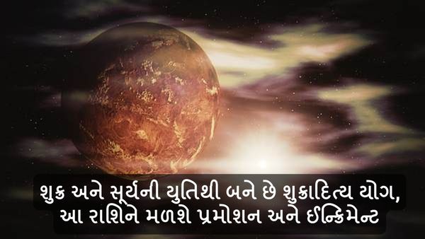 શુક્ર અને સૂર્યની યુતિથી બને છે શુક્રાદિત્ય યોગ, ત્રણ રાશિને મળશે પ્રમોશન અને ઈન્ક્રિમેન્ટ