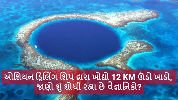 ઓશિયન ડ્રિલિંગ શિપ દ્વારા ખોદ્યો 12 KM ઊંડો ખાડો, જાણો શું શોધી રહ્યા છે વૈજ્ઞાનિકો?