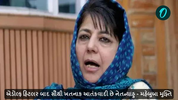 એડોલ્ફ હિટલર બાદ સૌથી ખતનાક આતંકવાદી છે નેતન્યાહુ - મહેબુબા મુફ્તિ