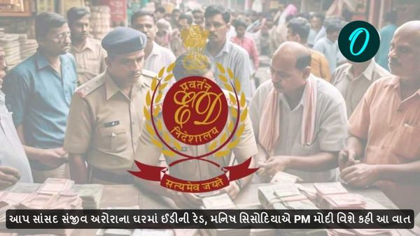 આપ સાંસદ સંજીવ અરોરાના ઘરમાં ઈડીની રેડ, મનિષ સિસોદિયાએ PM મોદી વિશે કહીં આ વાત