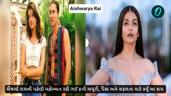 ઐશ્વર્યા રાયની પહેલી મહોબ્બત રહી ગઈ હતી અધુરી, પૈસા અને સફળતા માટે કર્યું આ કામ