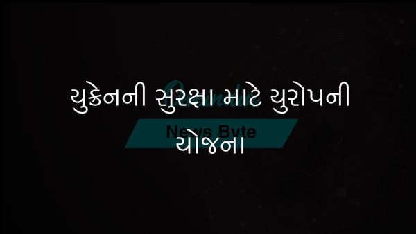 યુદ્ધ પછીની સ્થિરતા માટે યુરોપ યુક્રેનમાં સૈનિકો તૈનાત કરવાનું વિચારી રહ્યું છે