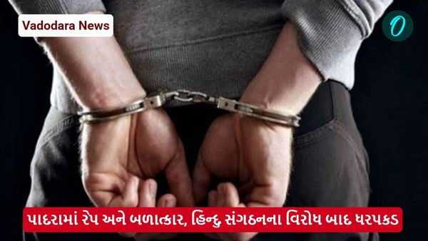 Vadodara News: પાદરામાં રેપ અને બળાત્કાર, હિન્દુ સંગઠનના વિરોધ બાદ ધરપકડ