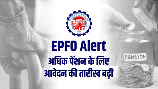 EPFO Alert: अधिक पेंशन पाने के लिए आवेदन की तारीख बढ़ी, जानिए कितना कर सकते हैं योगदान