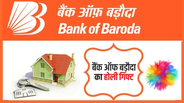 बैंक ऑफ बड़ौदा ने दिया होली गिफ्ट! होम लोन पर घटाईं ब्याज दरें, ऐसे ले सकते हैं फायदा