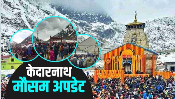 Kedarnath weather update बारिश और बर्फबारी का पूर्वानुमान, 25 मई तक पंजीकरण पर रोक