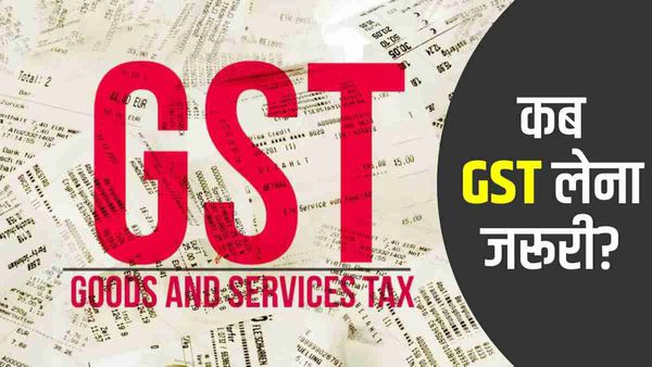 GST Explained: आखिर कब जीएसटी लेना है जरूरी, जानिए इससे जुड़े नियम