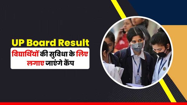 UP Board Result: विद्यार्थियों की सुविधा के लिए लगेंगे कैंप, बोर्ड के चक्कर काटने से मिलेगी मुक्ति