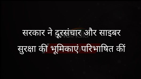 सरकार ने दूरसंचार और साइबर सुरक्षा निगरानी के लिए विशिष्ट भूमिकाओं की रूपरेखा तैयार की